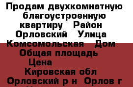 Продам двухкомнатную благоустроенную квартиру › Район ­ Орловский › Улица ­ Комсомольская › Дом ­ 5 › Общая площадь ­ 51 › Цена ­ 1 150 000 - Кировская обл., Орловский р-н, Орлов г. Недвижимость » Квартиры продажа   
